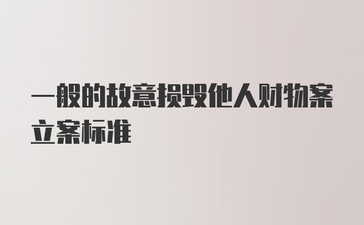 一般的故意损毁他人财物案立案标准