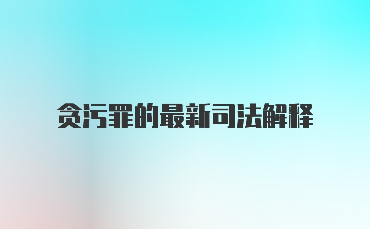 贪污罪的最新司法解释