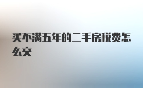 买不满五年的二手房税费怎么交