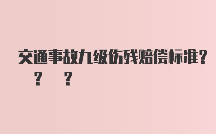 交通事故九级伤残赔偿标准? ? ?