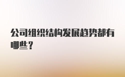 公司组织结构发展趋势都有哪些？