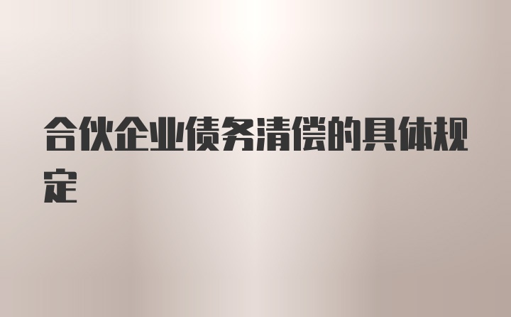 合伙企业债务清偿的具体规定