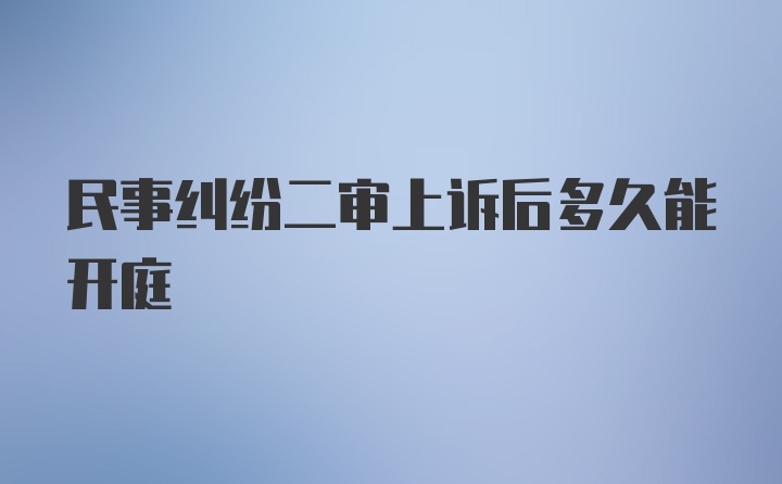 民事纠纷二审上诉后多久能开庭