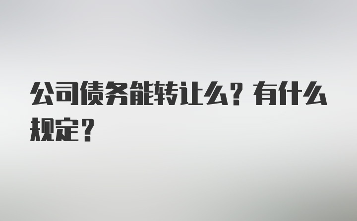 公司债务能转让么？有什么规定？