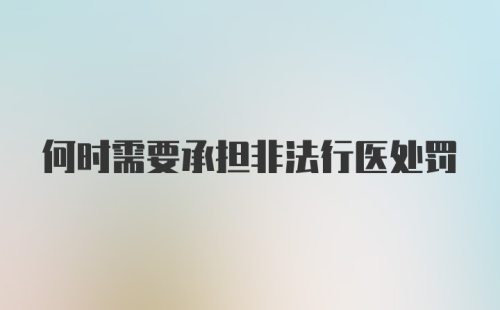 何时需要承担非法行医处罚