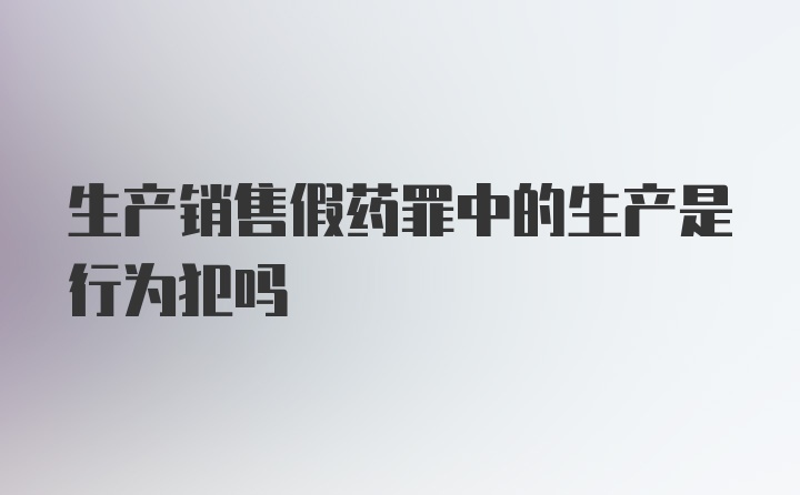 生产销售假药罪中的生产是行为犯吗