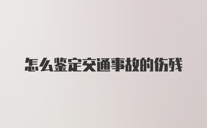 怎么鉴定交通事故的伤残