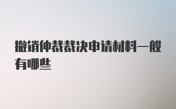 撤销仲裁裁决申请材料一般有哪些