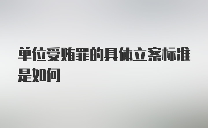 单位受贿罪的具体立案标准是如何