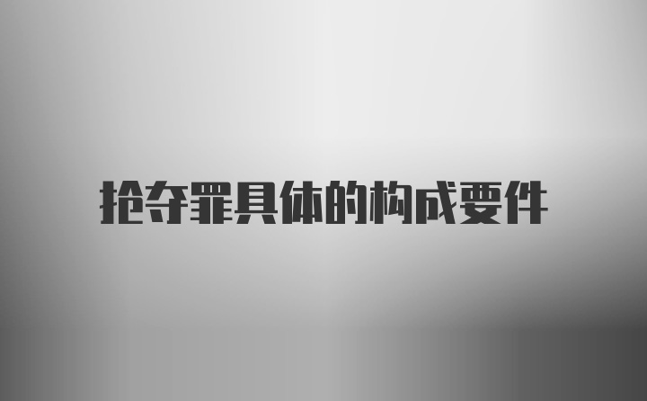 抢夺罪具体的构成要件