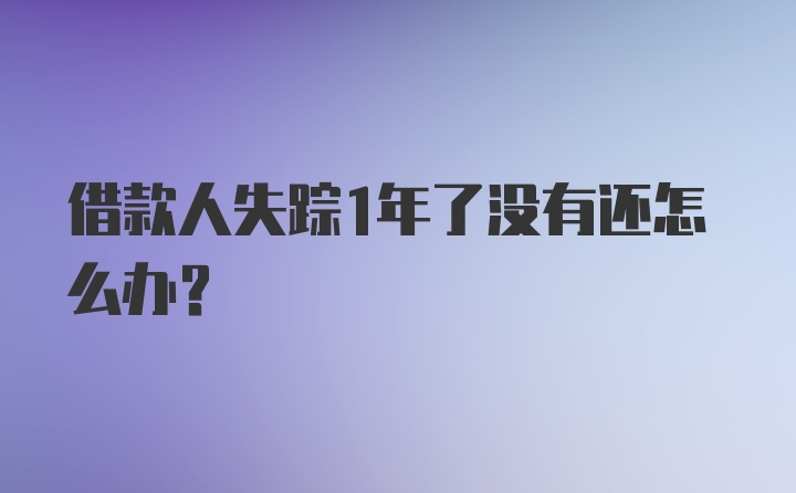 借款人失踪1年了没有还怎么办？