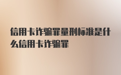 信用卡诈骗罪量刑标准是什么信用卡诈骗罪