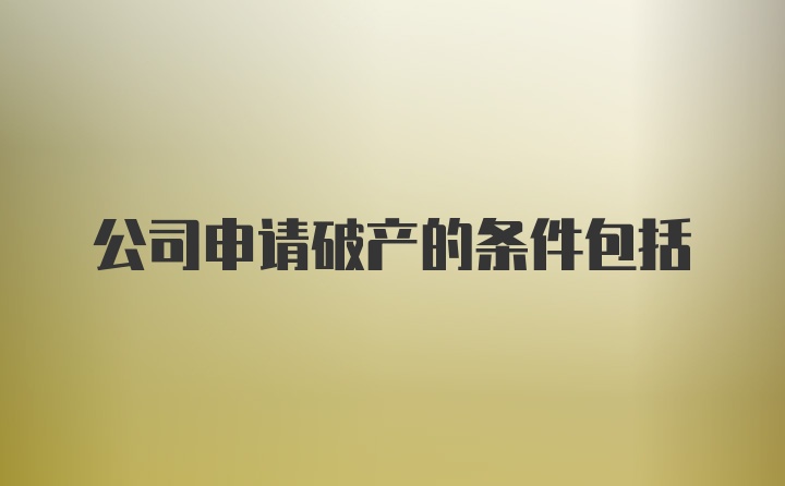 公司申请破产的条件包括