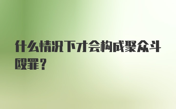 什么情况下才会构成聚众斗殴罪？