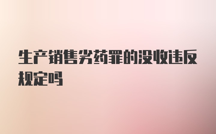 生产销售劣药罪的没收违反规定吗