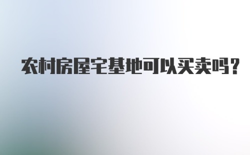 农村房屋宅基地可以买卖吗？