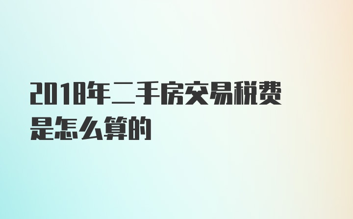 2018年二手房交易税费是怎么算的