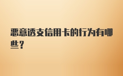 恶意透支信用卡的行为有哪些？