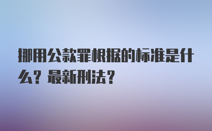 挪用公款罪根据的标准是什么？最新刑法？