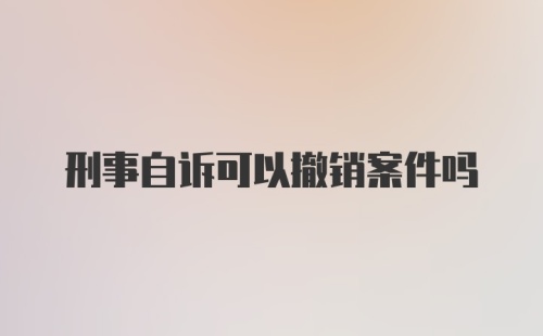 刑事自诉可以撤销案件吗