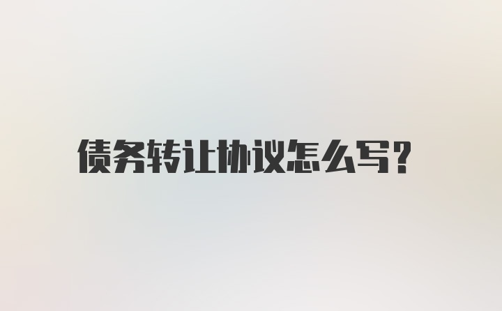 债务转让协议怎么写?