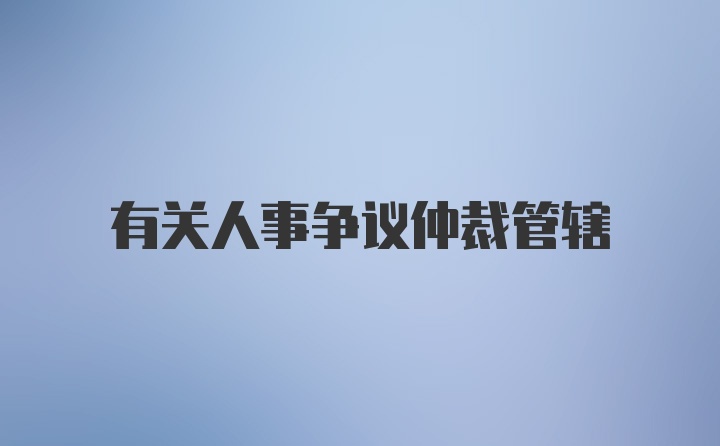 有关人事争议仲裁管辖