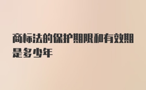 商标法的保护期限和有效期是多少年