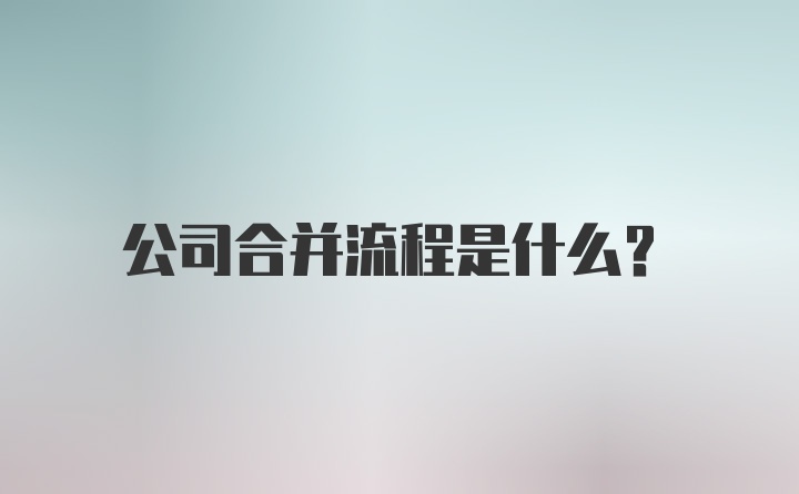 公司合并流程是什么?