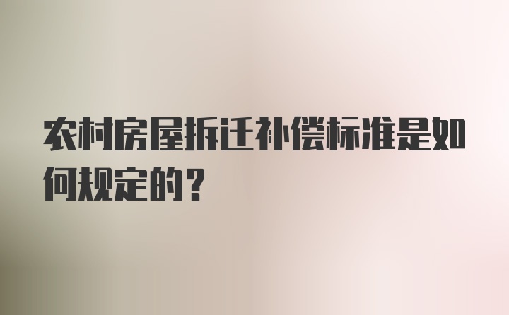 农村房屋拆迁补偿标准是如何规定的？