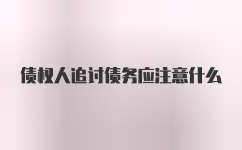 债权人追讨债务应注意什么