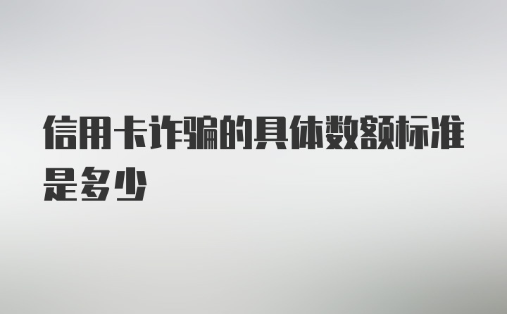 信用卡诈骗的具体数额标准是多少