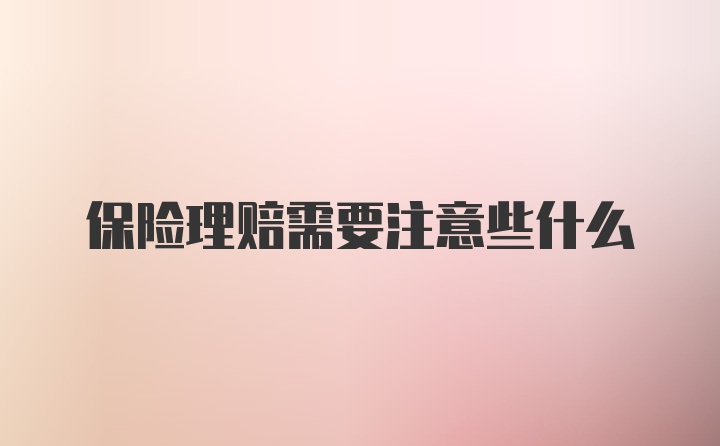 保险理赔需要注意些什么