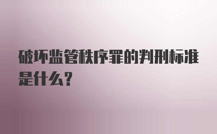 破坏监管秩序罪的判刑标准是什么？