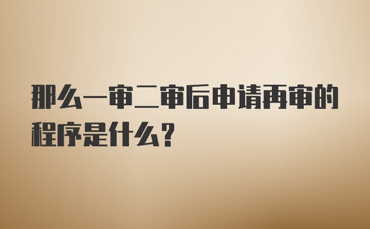 那么一审二审后申请再审的程序是什么？