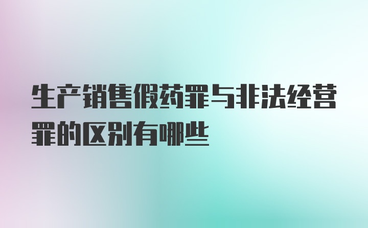 生产销售假药罪与非法经营罪的区别有哪些