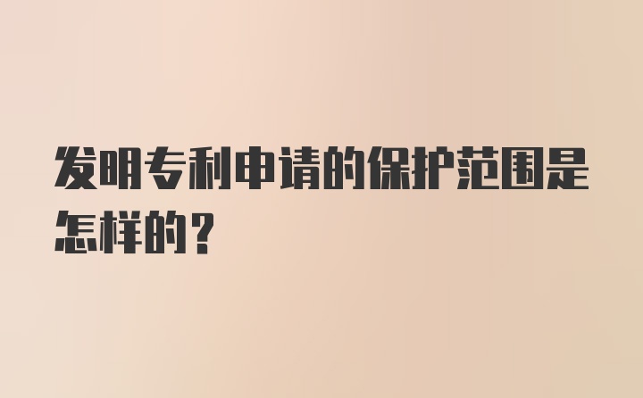 发明专利申请的保护范围是怎样的？