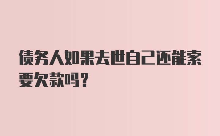 债务人如果去世自己还能索要欠款吗？