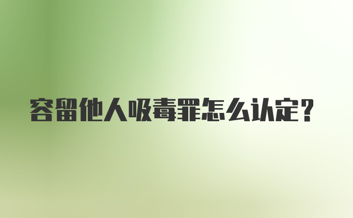 容留他人吸毒罪怎么认定？