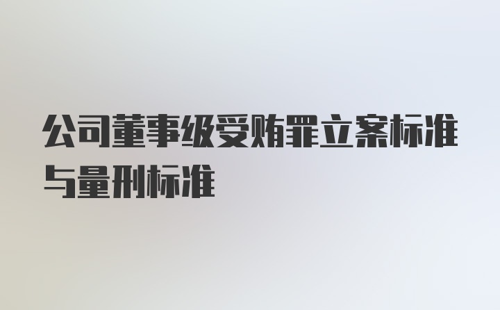 公司董事级受贿罪立案标准与量刑标准