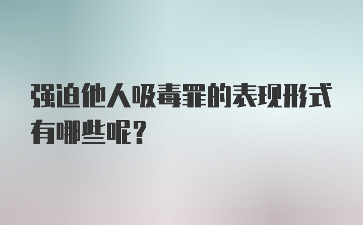 强迫他人吸毒罪的表现形式有哪些呢?