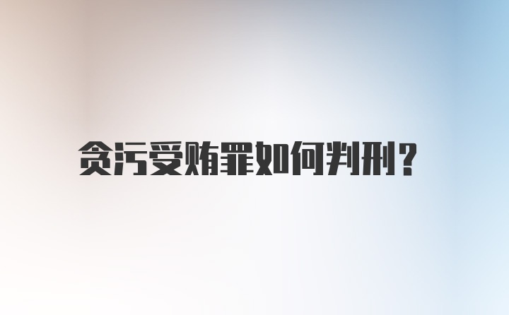 贪污受贿罪如何判刑？