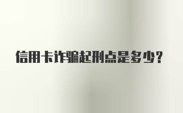 信用卡诈骗起刑点是多少？