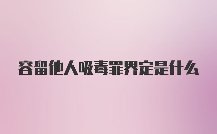 容留他人吸毒罪界定是什么