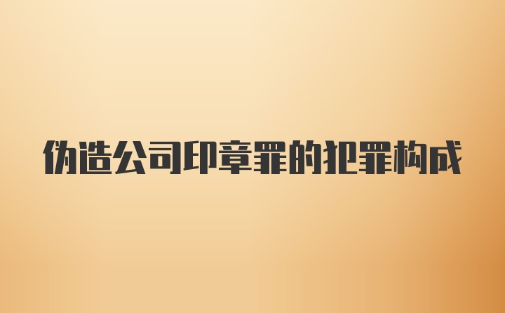 伪造公司印章罪的犯罪构成