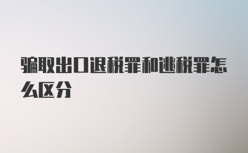 骗取出口退税罪和逃税罪怎么区分