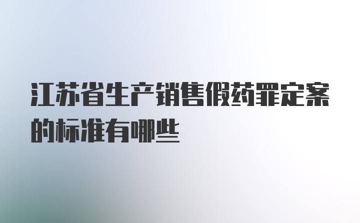 江苏省生产销售假药罪定案的标准有哪些