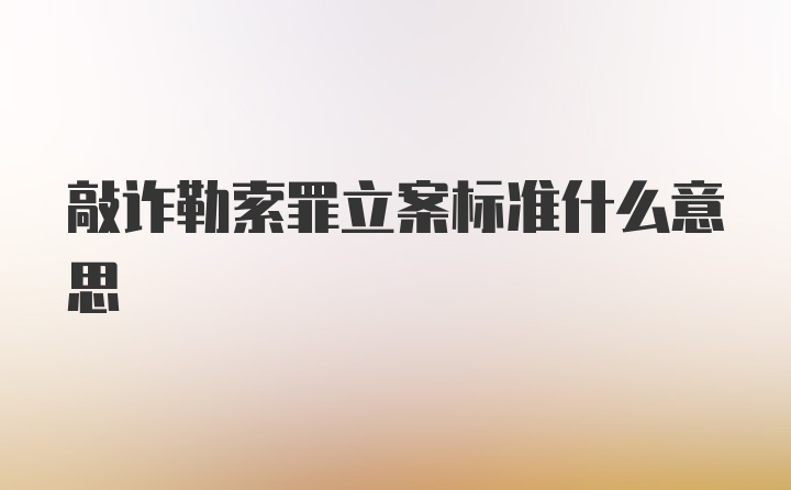 敲诈勒索罪立案标准什么意思