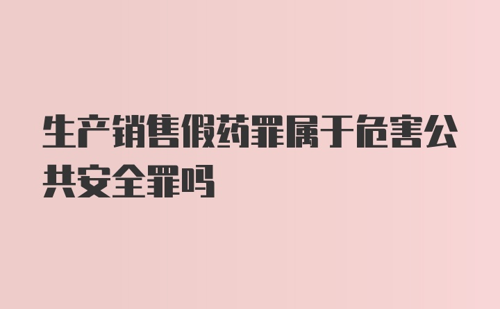 生产销售假药罪属于危害公共安全罪吗