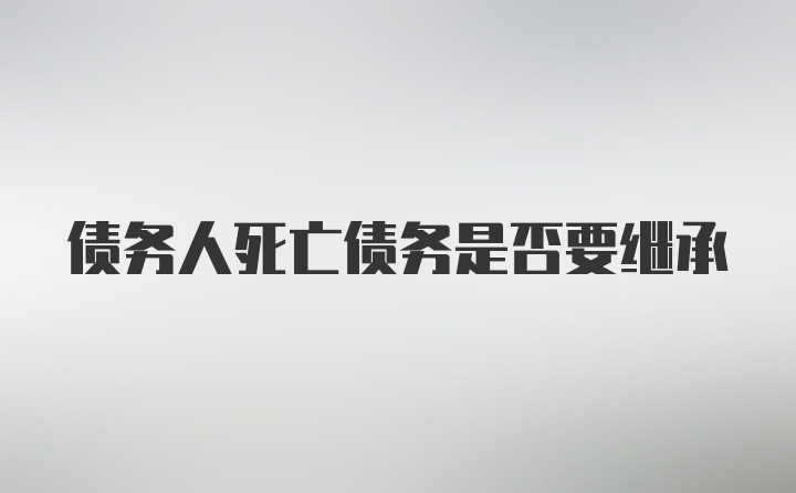 债务人死亡债务是否要继承