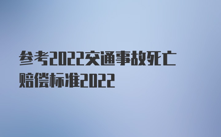 参考2022交通事故死亡赔偿标准2022